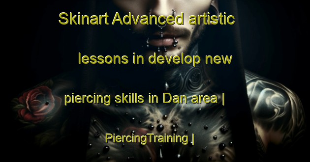 Skinart Advanced artistic lessons in develop new piercing skills in Dan area | PiercingTraining | PiercingClasses | SkinartTraining-United States